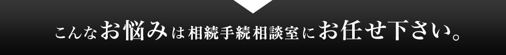 こんなお悩みは広島・呉相続相談窓口にお任せ下さい。